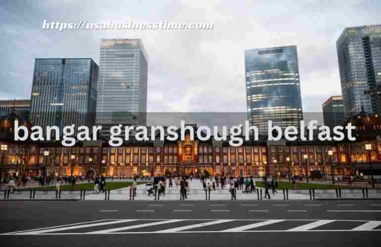 Bangar Granshough Belfast: A Vibrant Hub of History and Culture