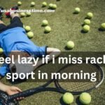 I Feel Lazy If I Miss Racket Sport in Morning