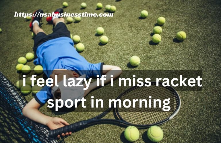 I Feel Lazy If I Miss Racket Sport in Morning